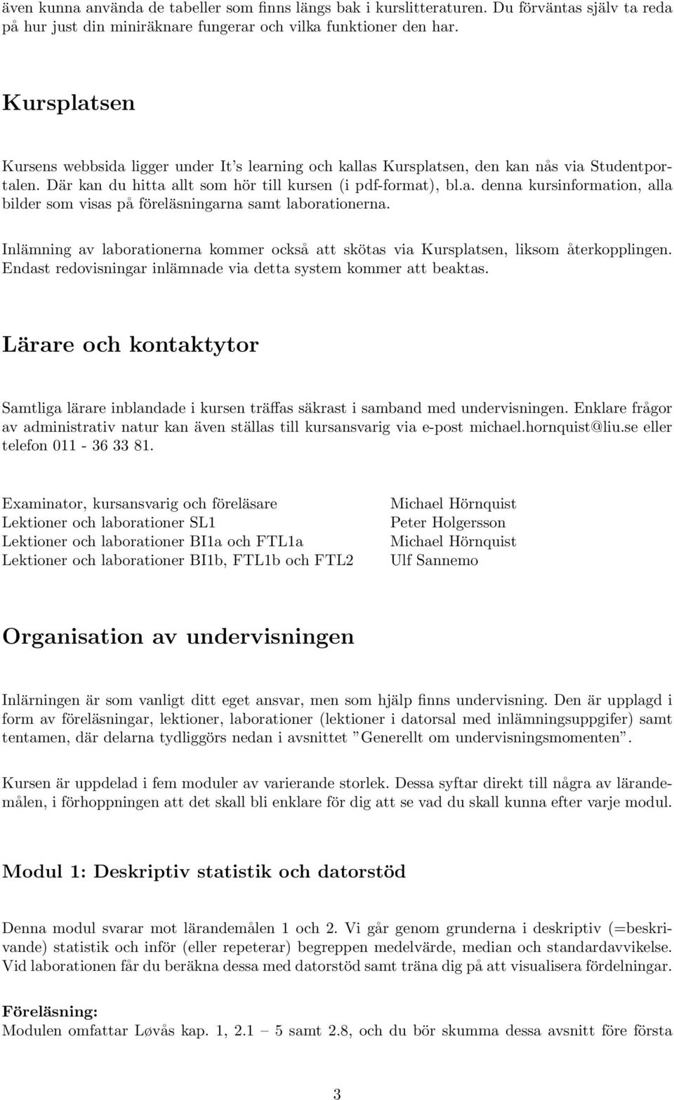 Inlämning av laborationerna kommer också att skötas via Kursplatsen, liksom återkopplingen. Endast redovisningar inlämnade via detta system kommer att beaktas.