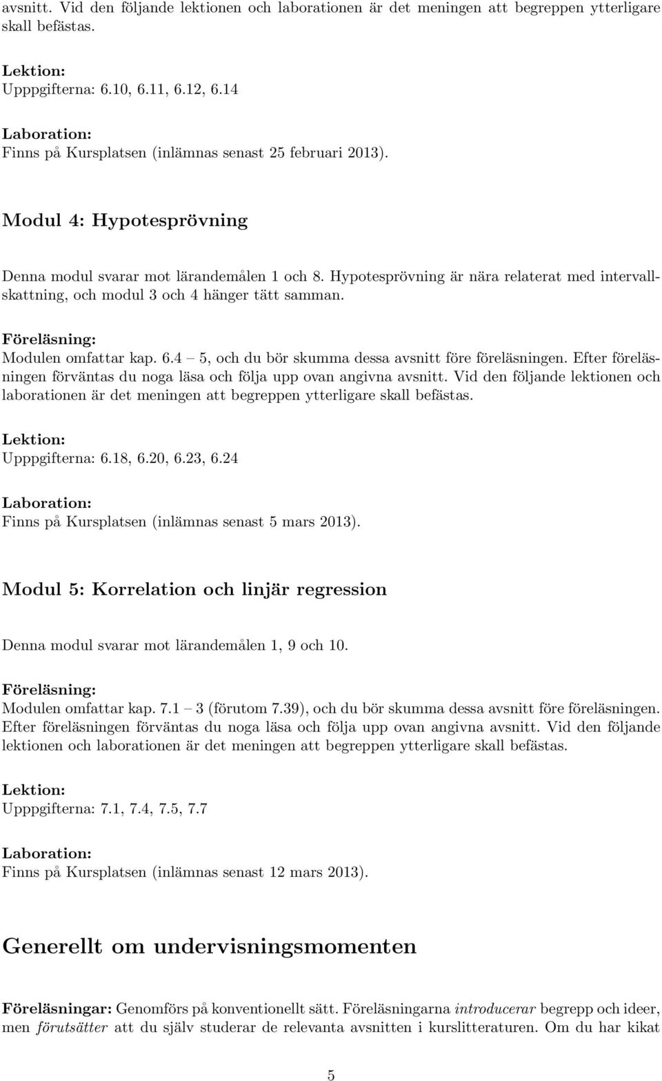 Hypotesprövning är nära relaterat med intervallskattning, och modul 3 och 4 hänger tätt samman. Modulen omfattar kap. 6.4 5, och du bör skumma dessa avsnitt före föreläsningen.