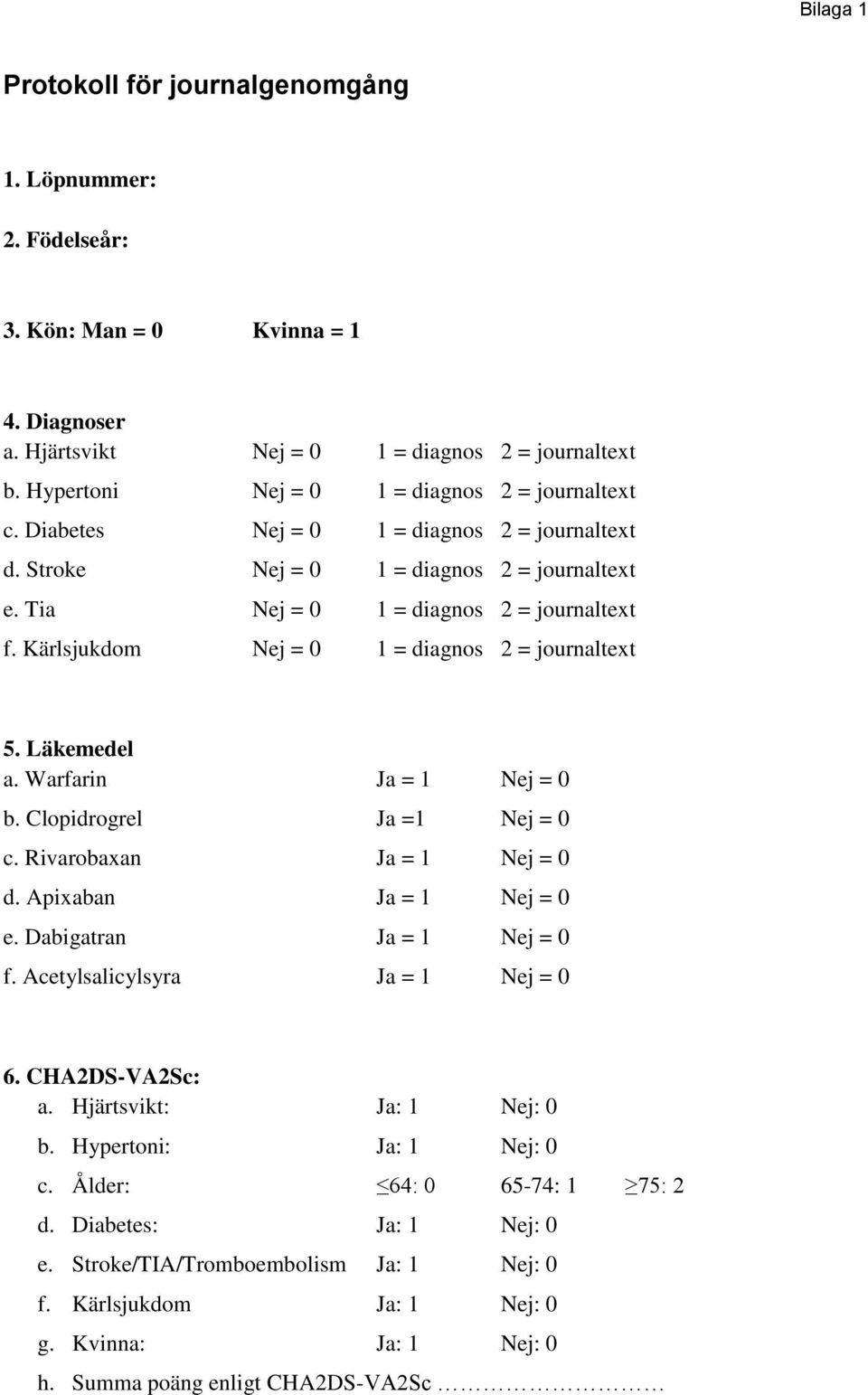 Kärlsjukdom Nej = 0 1 = diagnos 2 = journaltext 5. Läkemedel a. Warfarin Ja = 1 Nej = 0 b. Clopidrogrel Ja =1 Nej = 0 c. Rivarobaxan Ja = 1 Nej = 0 d. Apixaban Ja = 1 Nej = 0 e.