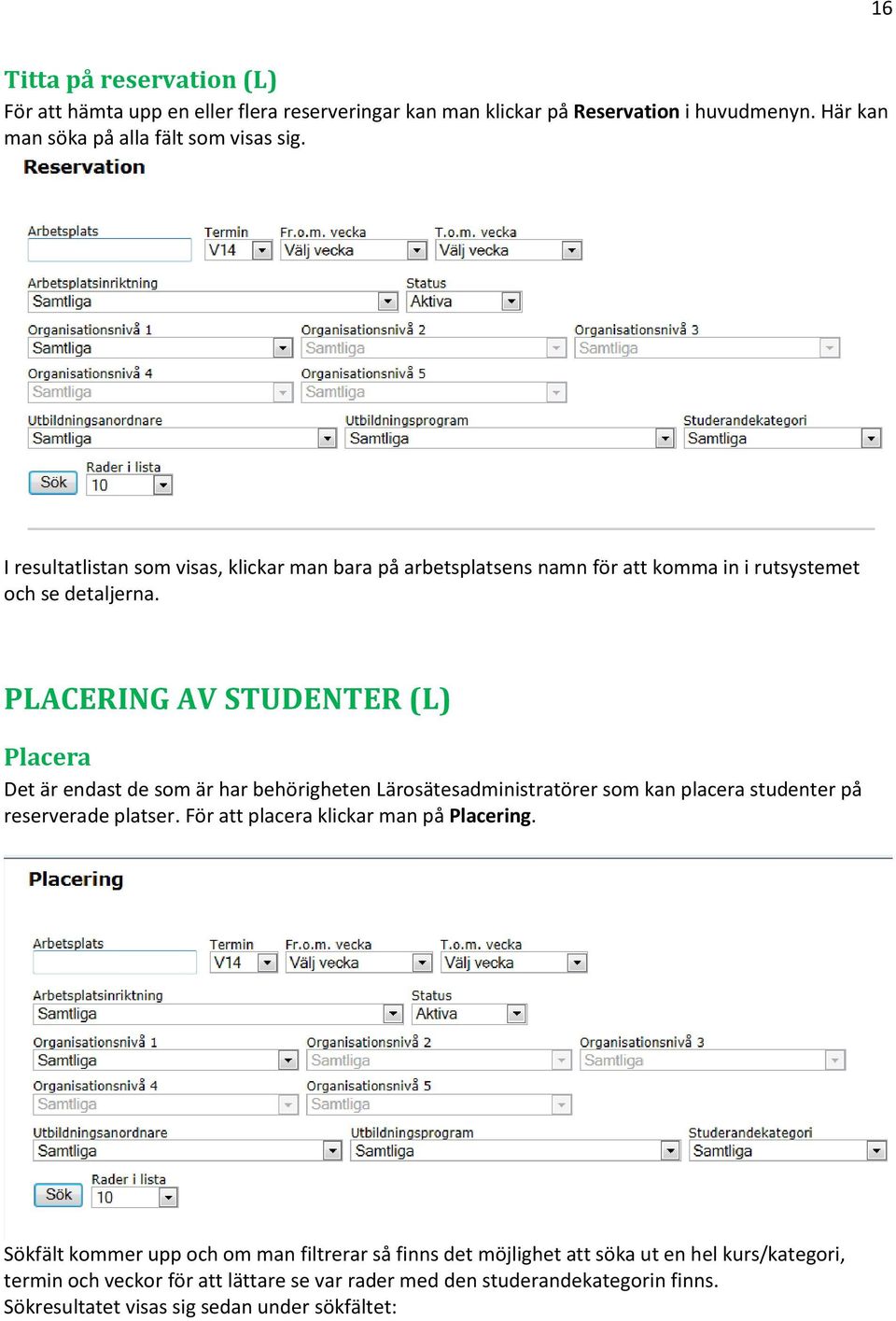 PLACERING AV STUDENTER (L) Placera Det är endast de som är har behörigheten Lärosätesadministratörer som kan placera studenter på reserverade platser.