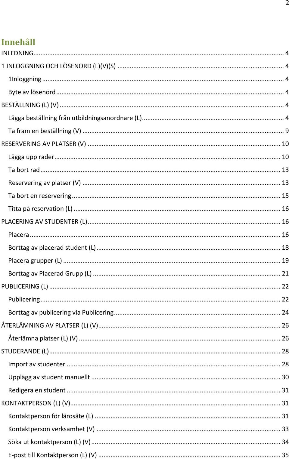 .. 16 PLACERING AV STUDENTER (L)... 16 Placera... 16 Borttag av placerad student (L)... 18 Placera grupper (L)... 19 Borttag av Placerad Grupp (L)... 21 PUBLICERING (L)... 22 Publicering.