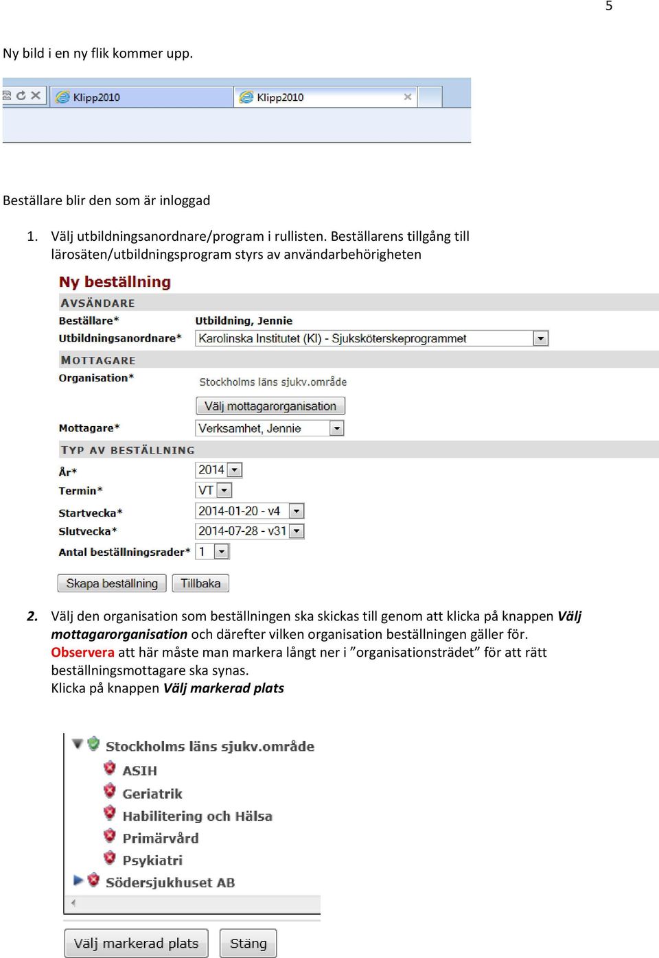 Välj den organisation som beställningen ska skickas till genom att klicka på knappen Välj mottagarorganisation och därefter vilken