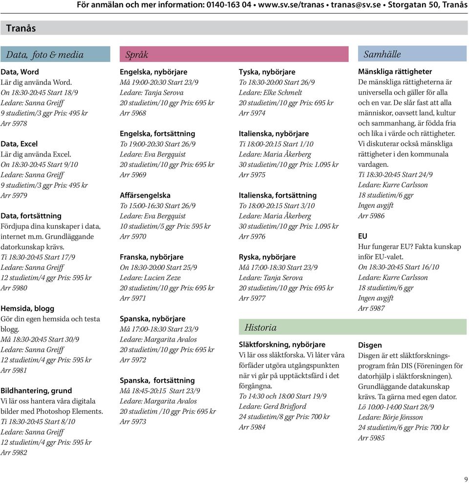 On 18:30-20:45 Start 9/10 Ledare: Sanna Greiff 9 studietim/3 ggr Pris: 495 kr Arr 5979 Data, fortsättning Fördjupa dina kunskaper i data, internet m.m. Grundläggande datorkunskap krävs.
