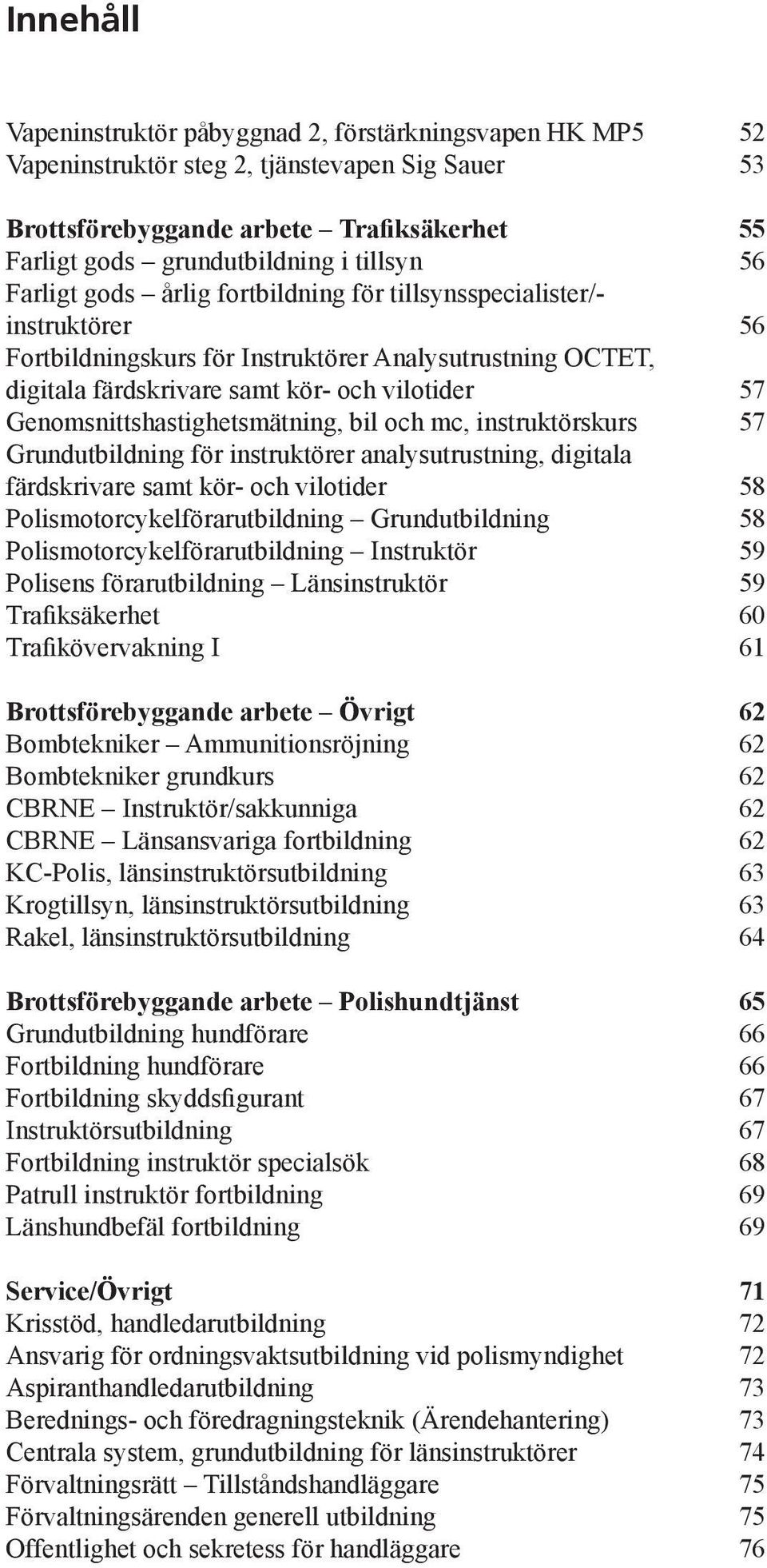 bil och mc, instruktörskurs Grundutbildning för instruktörer analysutrustning, digitala färdskrivare samt kör- och vilotider Polismotorcykelförarutbildning Grundutbildning