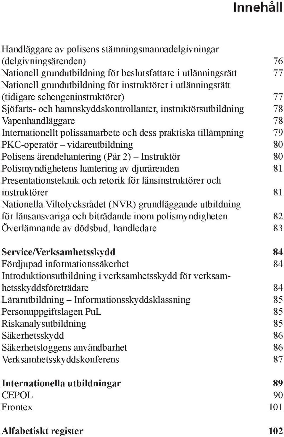 vidareutbildning Polisens ärendehantering (Pär 2) Instruktör Polismyndighetens hantering av djurärenden Presentationsteknik och retorik för länsinstruktörer och instruktörer Nationella