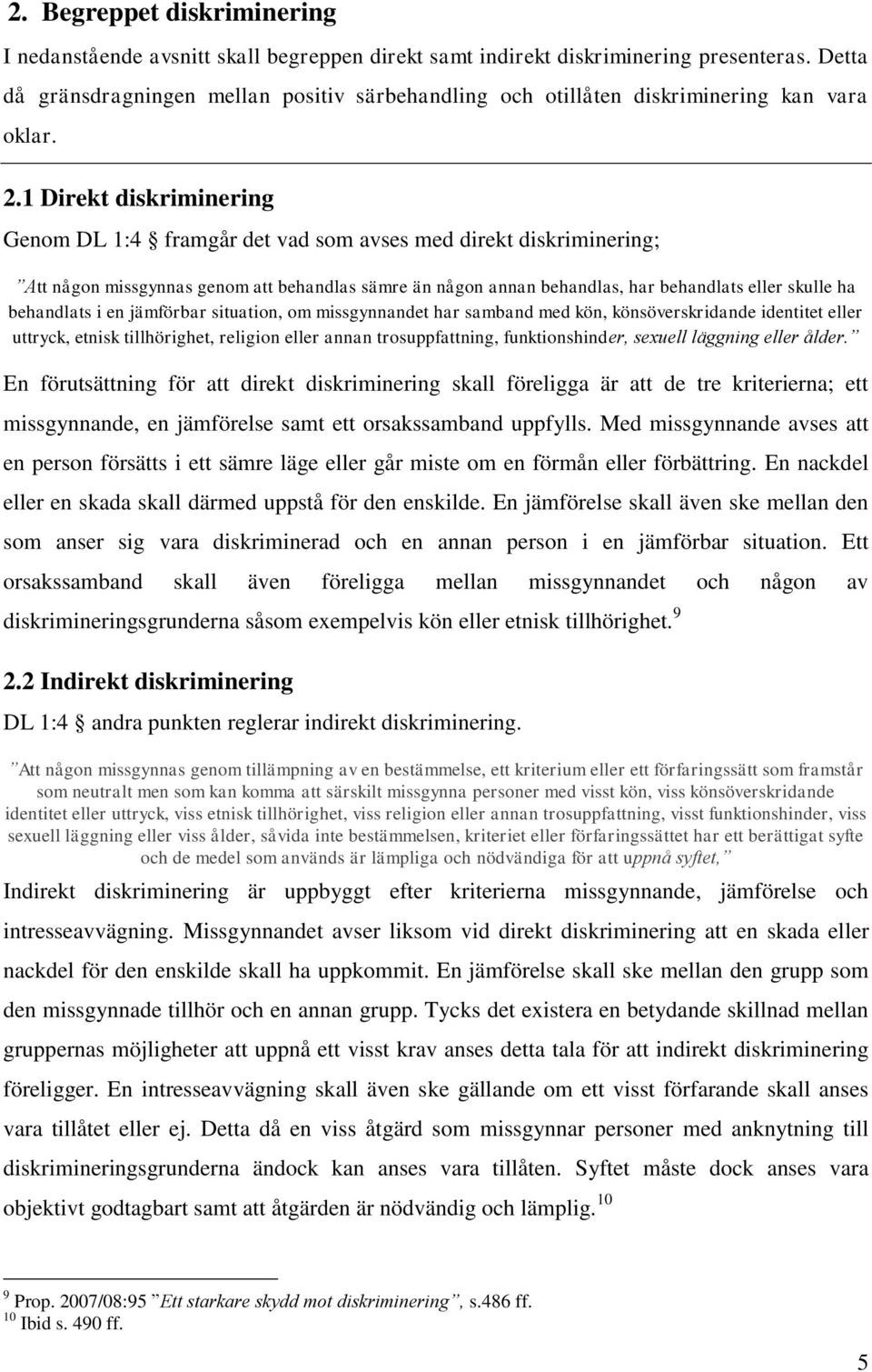 1 Direkt diskriminering Genom DL 1:4 framgår det vad som avses med direkt diskriminering; Att någon missgynnas genom att behandlas sämre än någon annan behandlas, har behandlats eller skulle ha