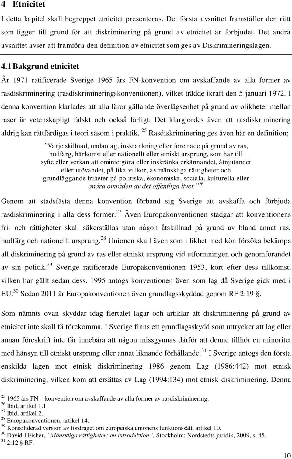 1 Bakgrund etnicitet År 1971 ratificerade Sverige 1965 års FN-konvention om avskaffande av alla former av rasdiskriminering (rasdiskrimineringskonventionen), vilket trädde ikraft den 5 januari 1972.