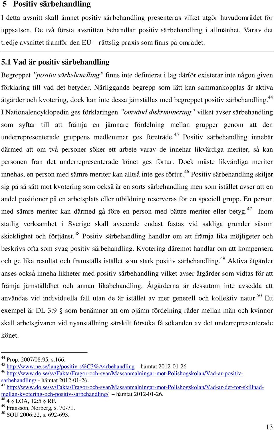 1 Vad är positiv särbehandling Begreppet positiv särbehandling finns inte definierat i lag därför existerar inte någon given förklaring till vad det betyder.