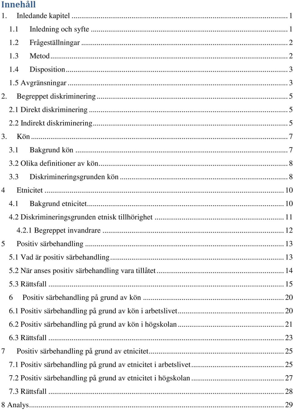 1 Bakgrund etnicitet... 10 4.2 Diskrimineringsgrunden etnisk tillhörighet... 11 4.2.1 Begreppet invandrare... 12 5 Positiv särbehandling... 13 5.1 Vad är positiv särbehandling... 13 5.2 När anses positiv särbehandling vara tillåtet.