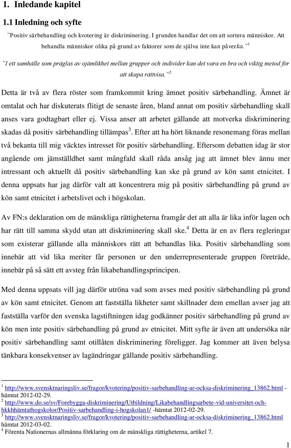 1 I ett samhälle som präglas av ojämlikhet mellan grupper och individer kan det vara en bra och viktig metod för att skapa rättvisa.