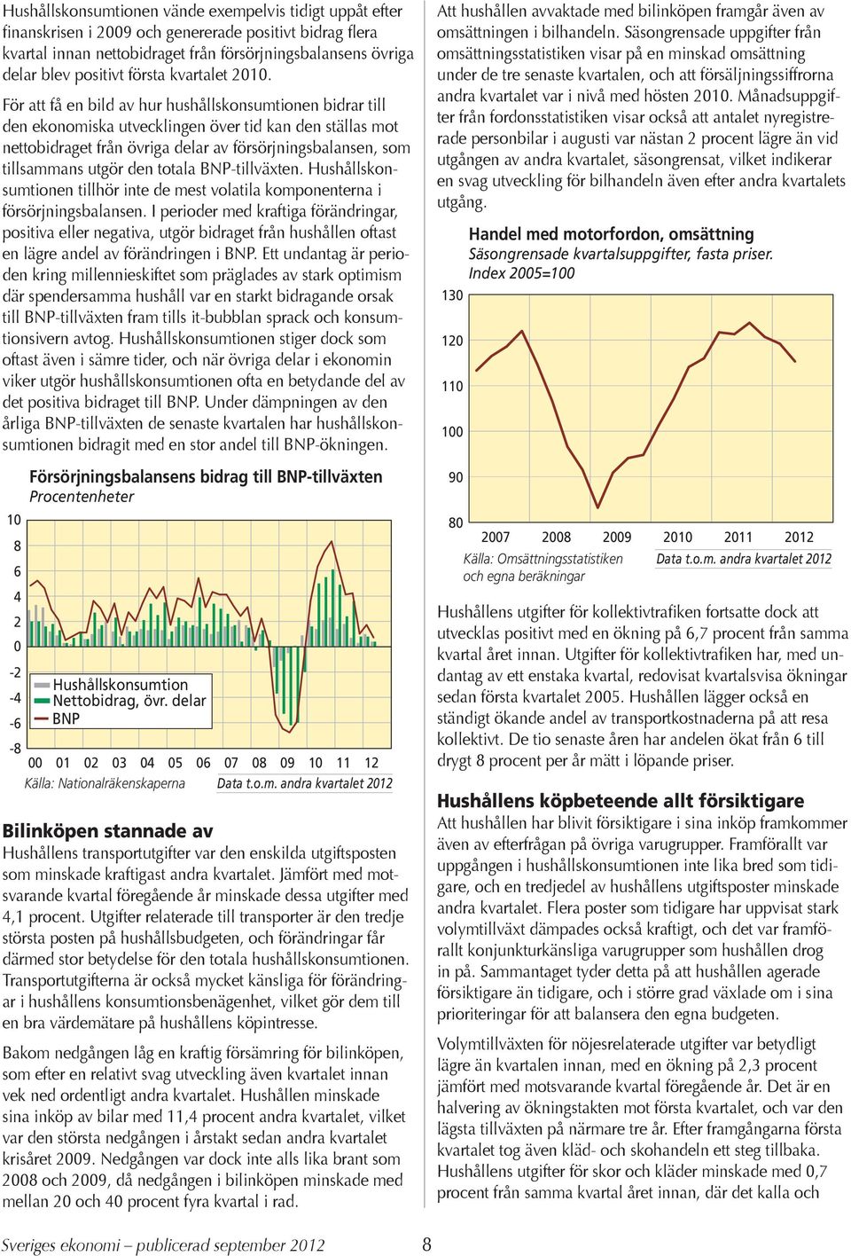 För att få en bild av hur hushållskonsumtionen bidrar till den ekonomiska utvecklingen över tid kan den ställas mot nettobidraget från övriga delar av försörjningsbalansen, som tillsammans utgör den