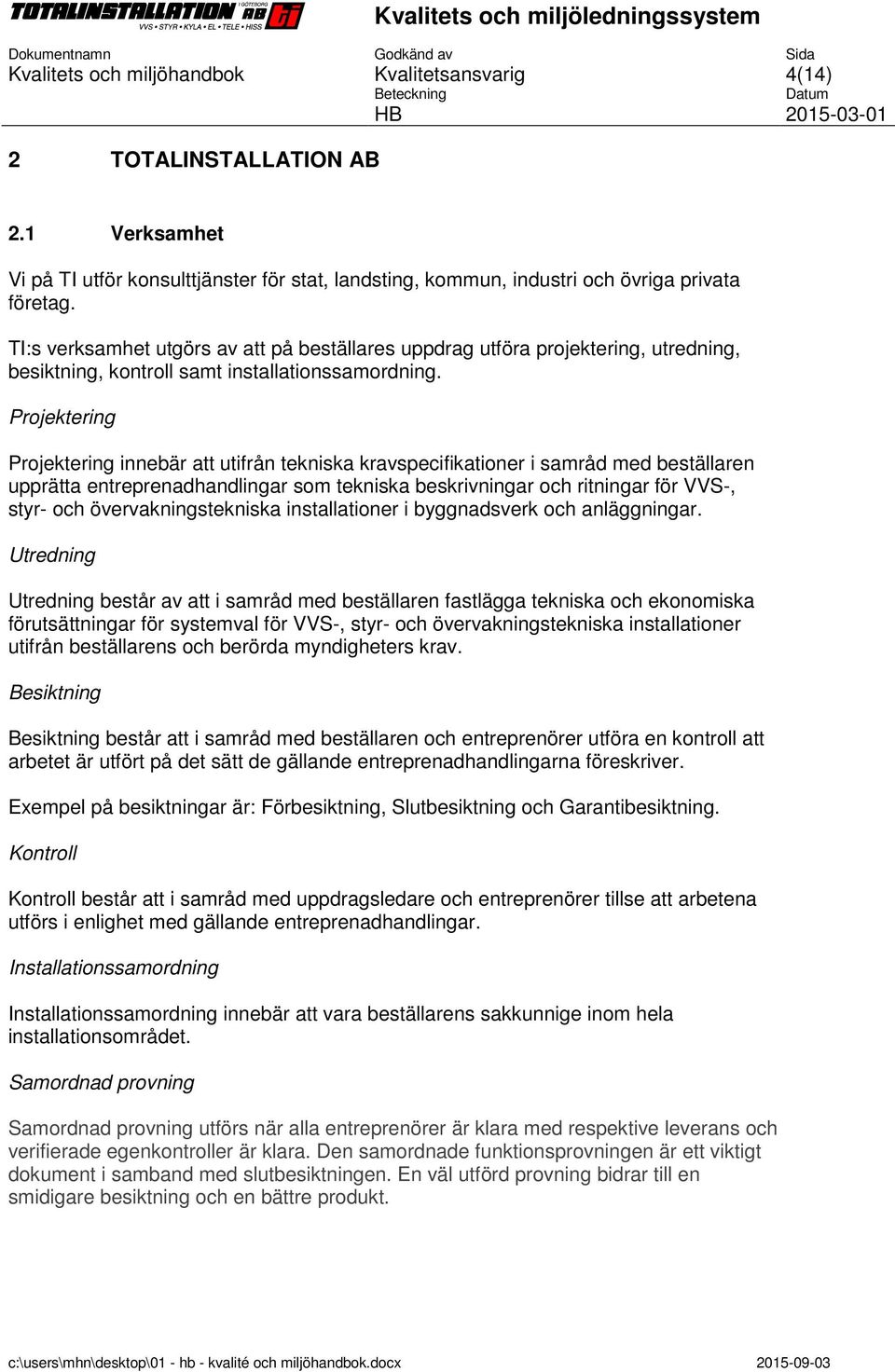 Projektering Projektering innebär att utifrån tekniska kravspecifikationer i samråd med beställaren upprätta entreprenadhandlingar som tekniska beskrivningar och ritningar för VVS-, styr- och