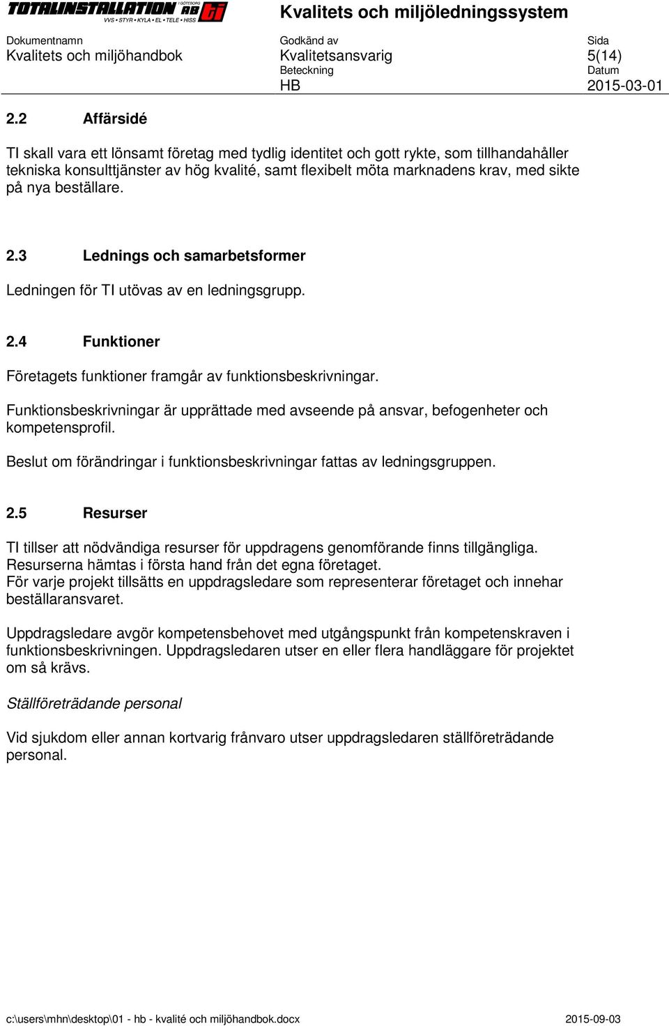 Funktionsbeskrivningar är upprättade med avseende på ansvar, befogenheter och kompetensprofil. Beslut om förändringar i funktionsbeskrivningar fattas av ledningsgruppen. 2.