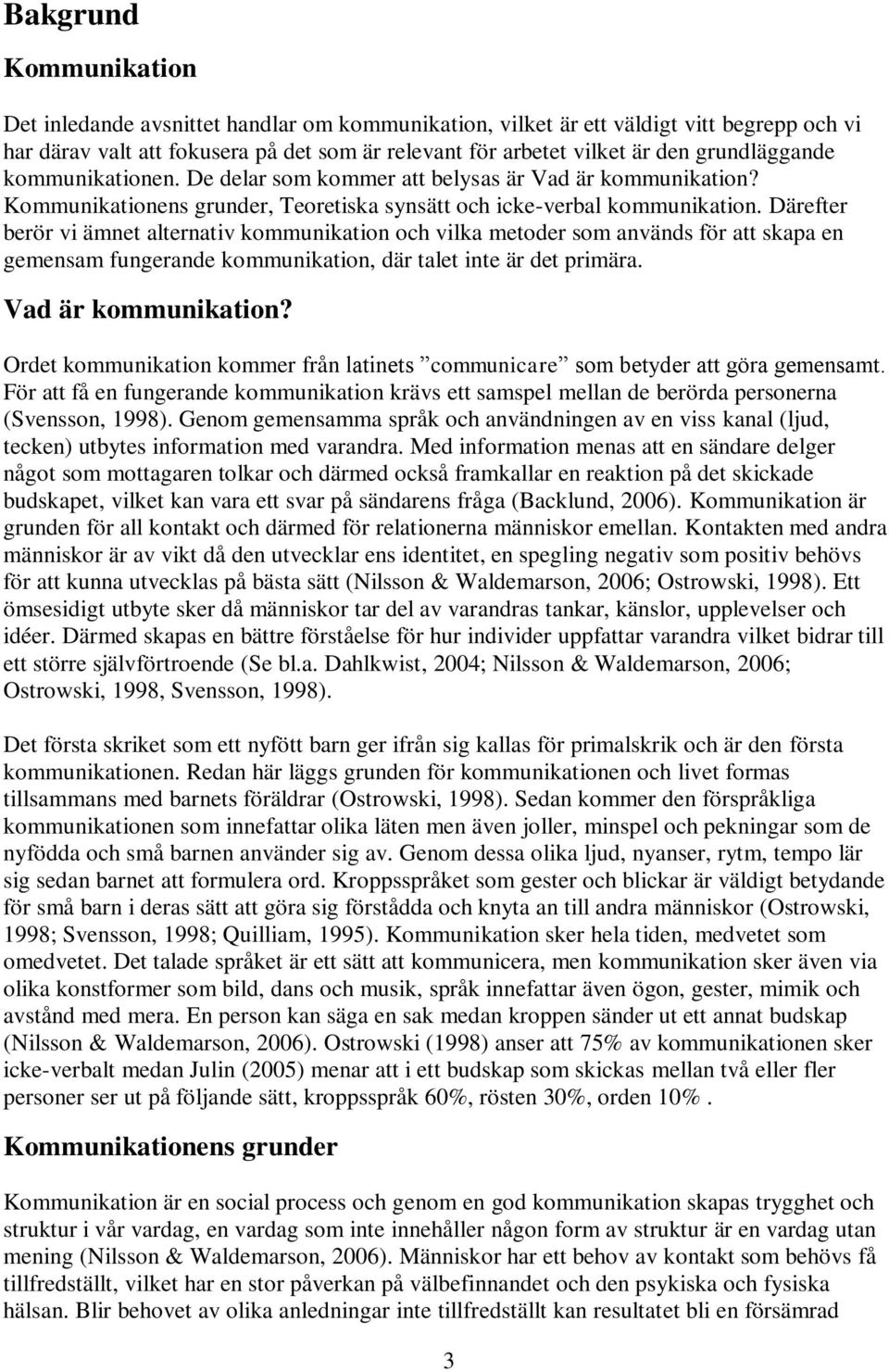 Därefter berör vi ämnet alternativ kommunikation och vilka metoder som används för att skapa en gemensam fungerande kommunikation, där talet inte är det primära. Vad är kommunikation?