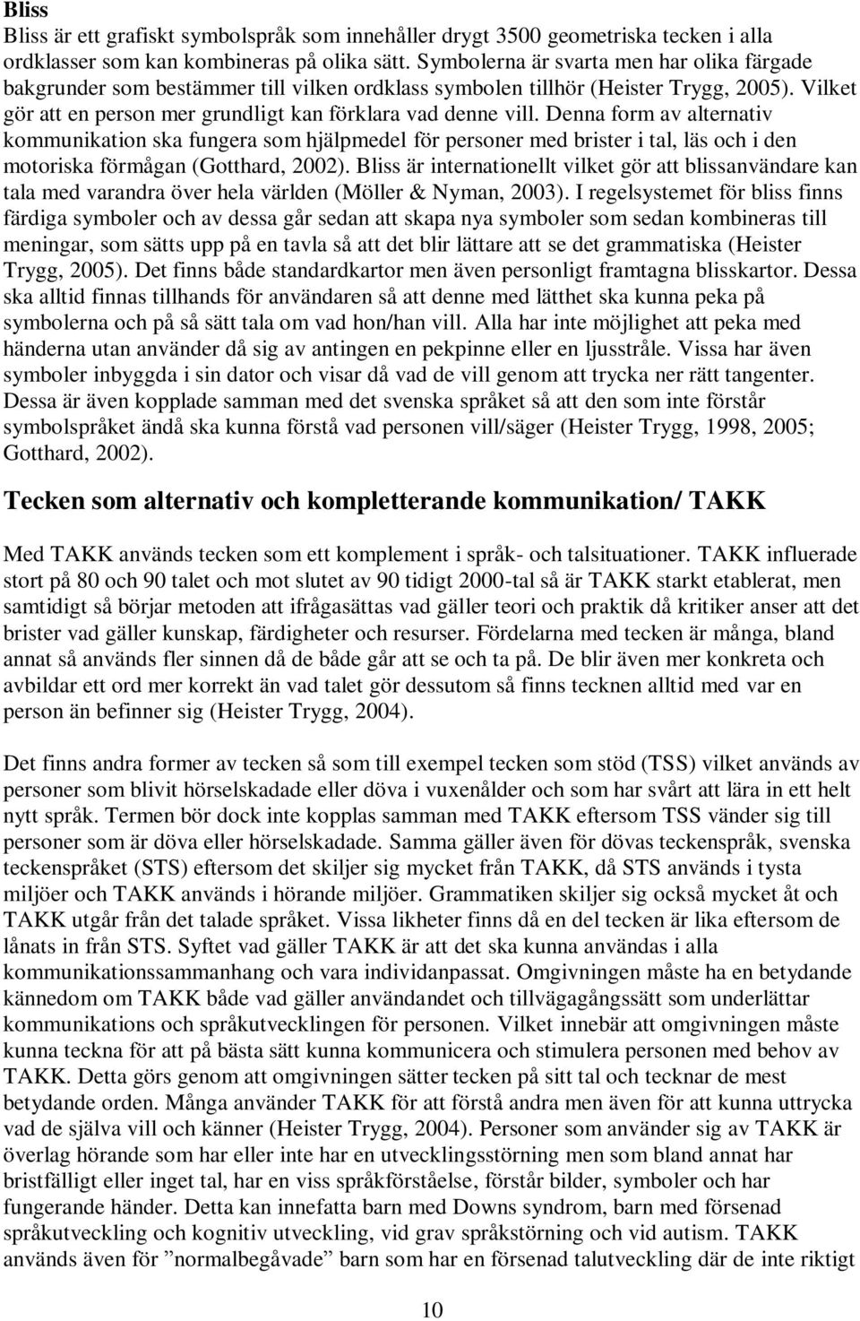 Denna form av alternativ kommunikation ska fungera som hjälpmedel för personer med brister i tal, läs och i den motoriska förmågan (Gotthard, 2002).