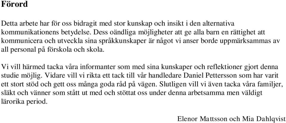 skola. Vi vill härmed tacka våra informanter som med sina kunskaper och reflektioner gjort denna studie möjlig.