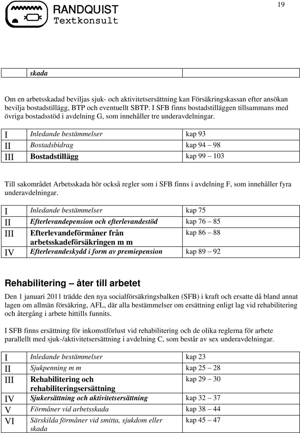 I Inledande bestämmelser kap 93 II Bostadsbidrag kap 94 98 III Bostadstillägg kap 99 103 Till sakområdet Arbetsskada hör också regler som i SFB finns i avdelning F, som innehåller fyra