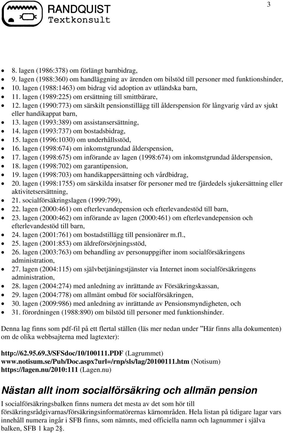 lagen (1990:773) om särskilt pensionstillägg till ålderspension för långvarig vård av sjukt eller handikappat barn, 13. lagen (1993:389) om assistansersättning, 14.