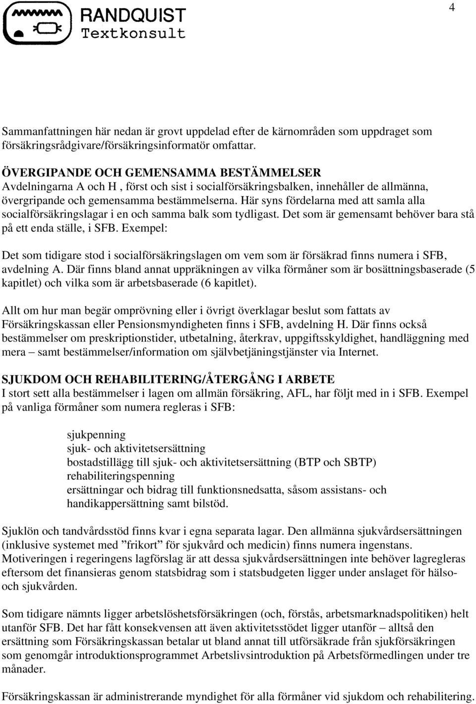 Här syns fördelarna med att samla alla socialförsäkringslagar i en och samma balk som tydligast. Det som är gemensamt behöver bara stå på ett enda ställe, i SFB.