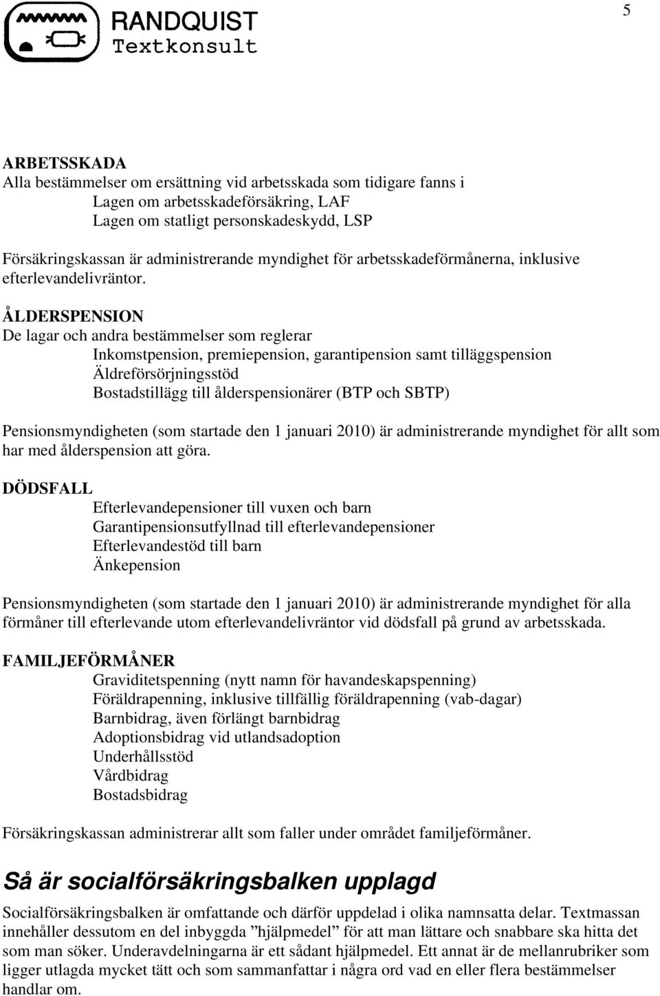 ÅLDERSPENSION De lagar och andra bestämmelser som reglerar Inkomstpension, premiepension, garantipension samt tilläggspension Äldreförsörjningsstöd Bostadstillägg till ålderspensionärer (BTP och