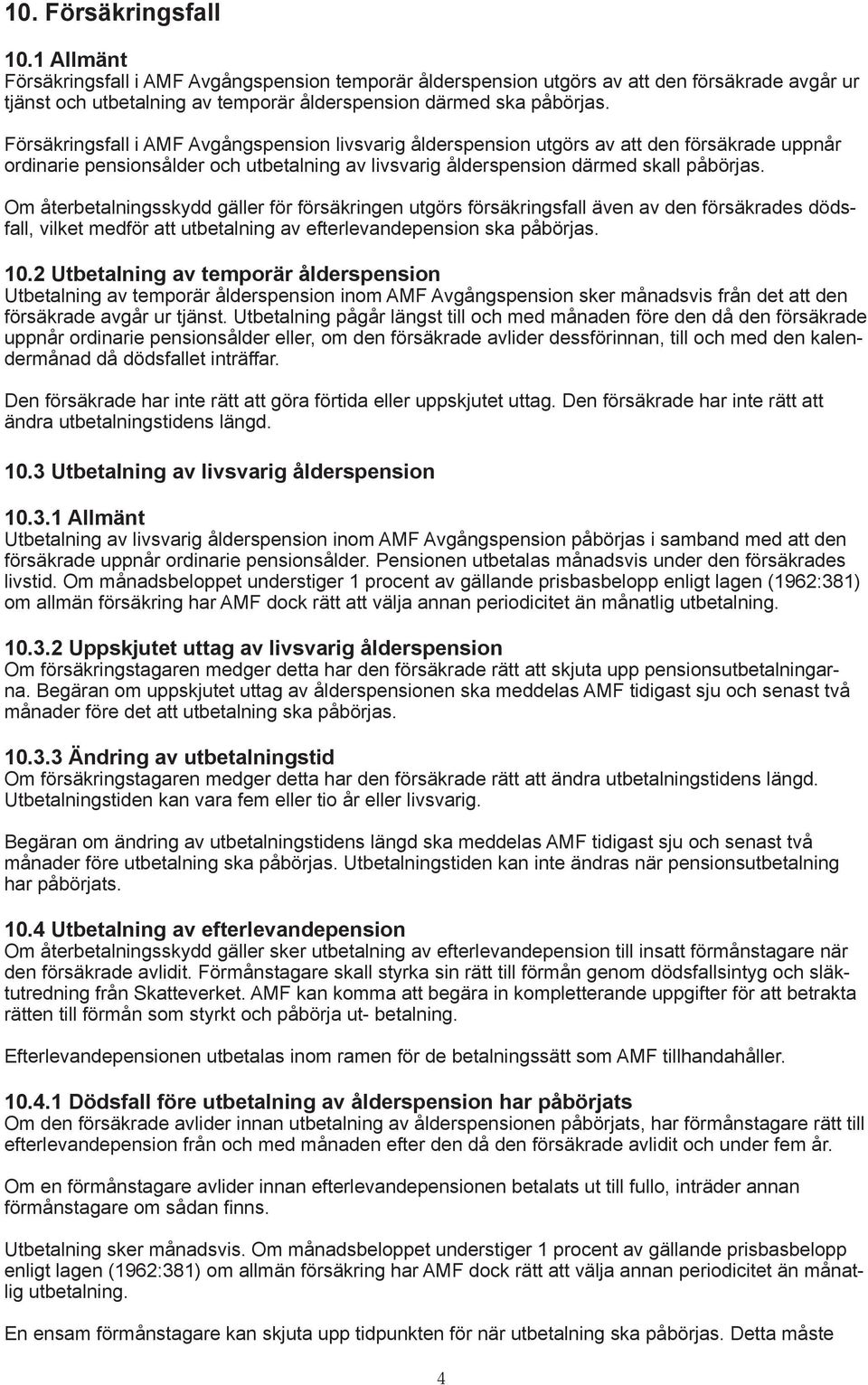 Om återbetalningsskydd gäller för försäkringen utgörs försäkringsfall även av den försäkrades dödsfall, vilket medför att utbetalning av efterlevandepension ska påbörjas. 10.