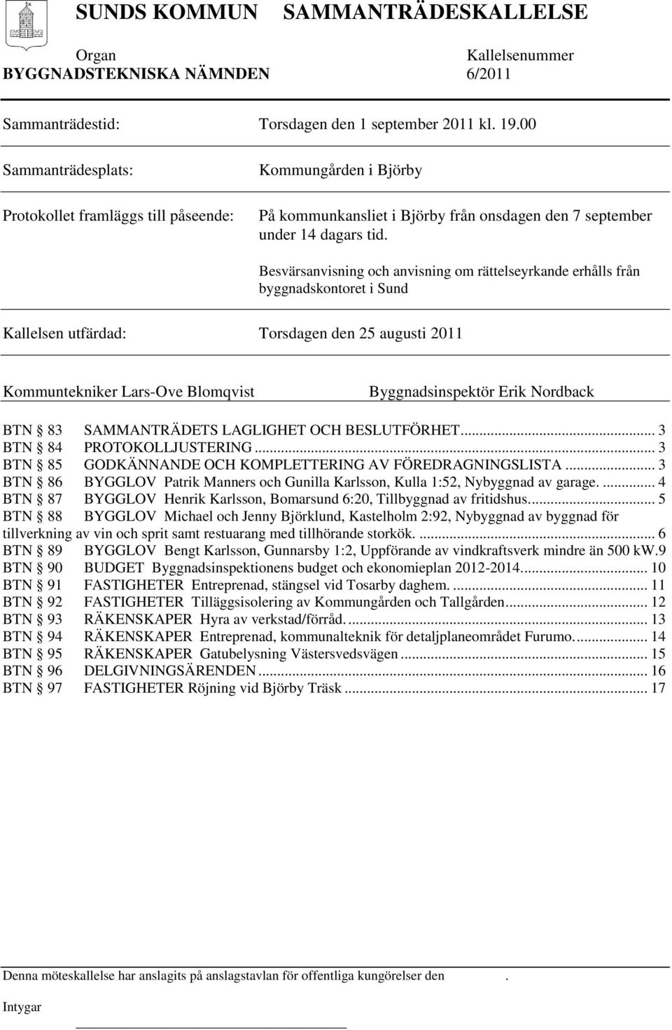 Besvärsanvisning och anvisning om rättelseyrkande erhålls från byggnadskontoret i Sund Kallelsen utfärdad: Torsdagen den 25 augusti 2011 Kommuntekniker Lars-Ove Blomqvist Byggnadsinspektör Erik