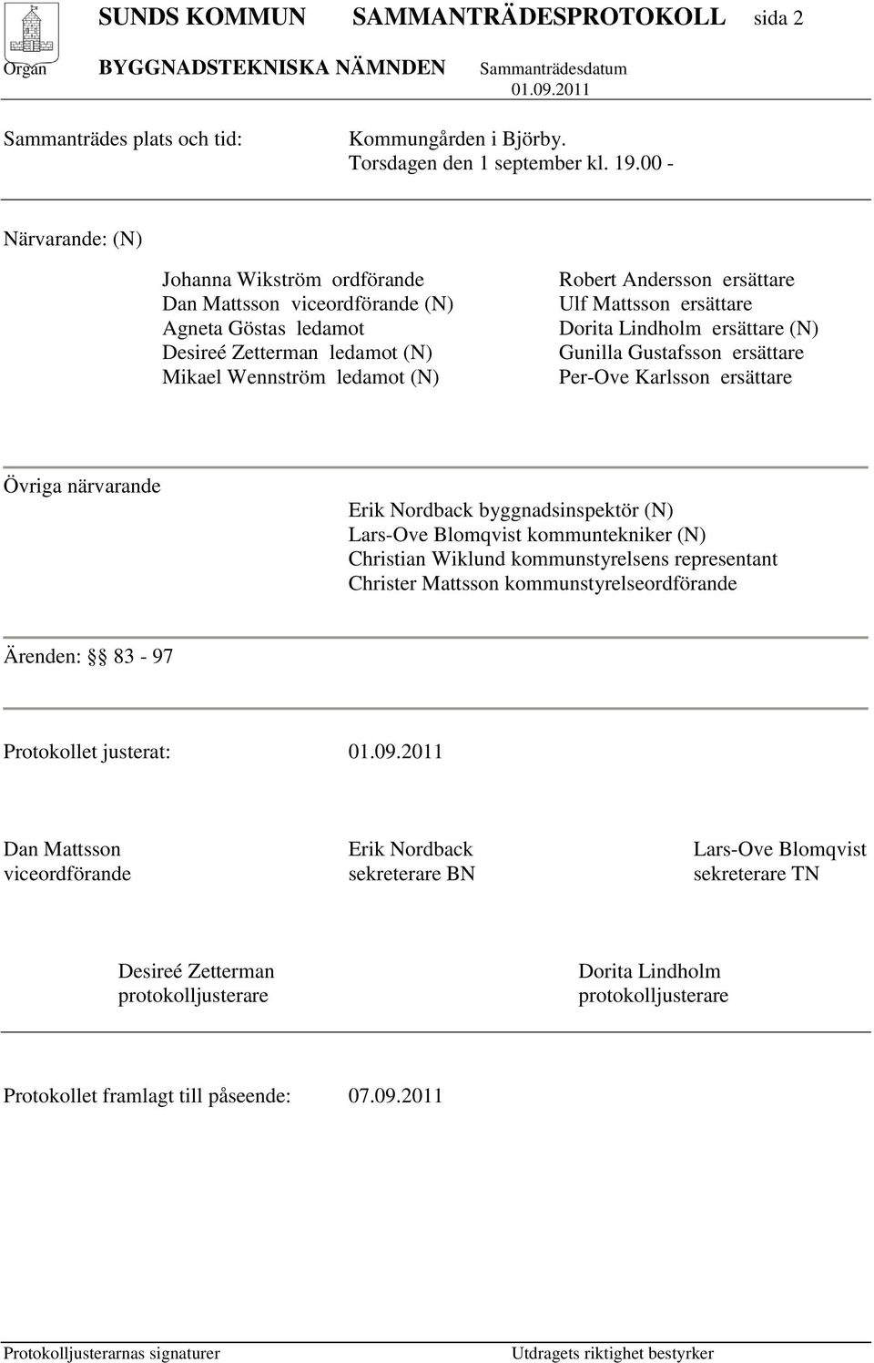 Mattsson ersättare Dorita Lindholm ersättare (N) Gunilla Gustafsson ersättare Per-Ove Karlsson ersättare Övriga närvarande Erik Nordback byggnadsinspektör (N) Lars-Ove Blomqvist kommuntekniker (N)