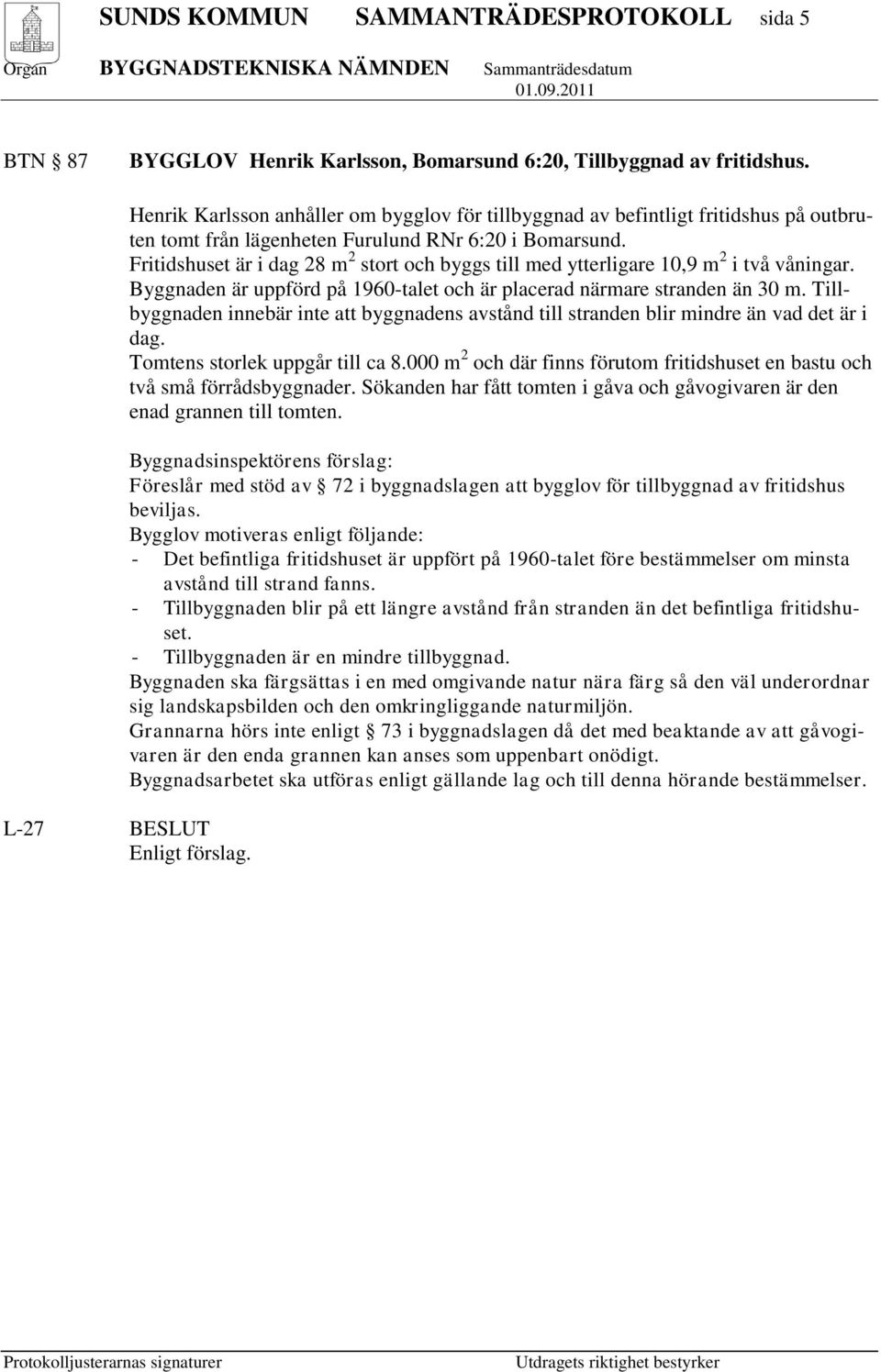 Fritidshuset är i dag 28 m 2 stort och byggs till med ytterligare 10,9 m 2 i två våningar. Byggnaden är uppförd på 1960-talet och är placerad närmare stranden än 30 m.