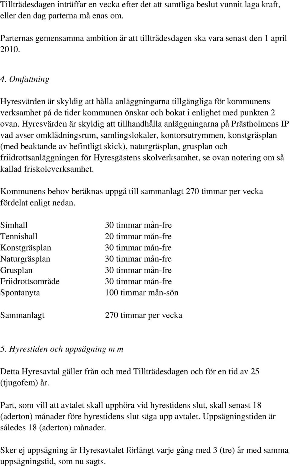 Omfattning Hyresvärden är skyldig att hålla anläggningarna tillgängliga för kommunens verksamhet på de tider kommunen önskar och bokat i enlighet med punkten 2 ovan.