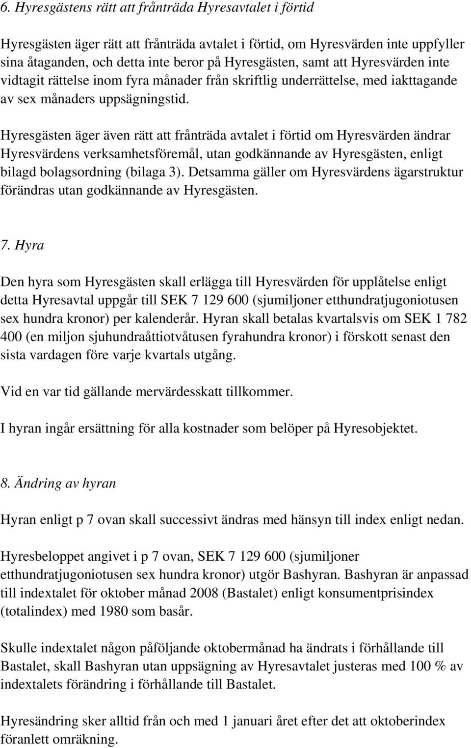 Hyresgästen äger även rätt att frånträda avtalet i förtid om Hyresvärden ändrar Hyresvärdens verksamhetsföremål, utan godkännande av Hyresgästen, enligt bilagd bolagsordning (bilaga 3).