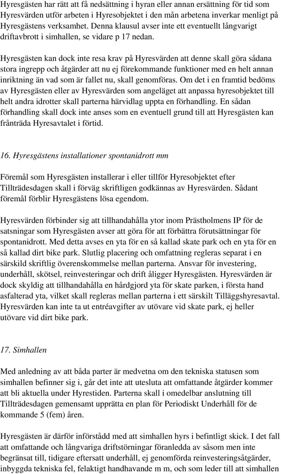 Hyresgästen kan dock inte resa krav på Hyresvärden att denne skall göra sådana stora ingrepp och åtgärder att nu ej förekommande funktioner med en helt annan inriktning än vad som är fallet nu, skall