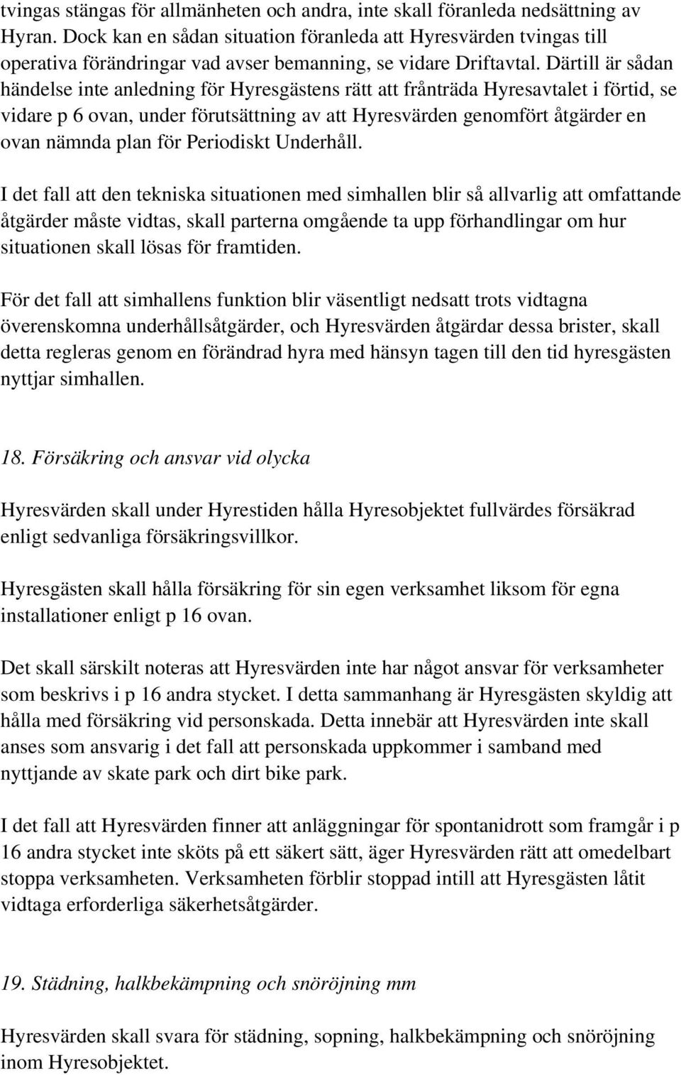 Därtill är sådan händelse inte anledning för Hyresgästens rätt att frånträda Hyresavtalet i förtid, se vidare p 6 ovan, under förutsättning av att Hyresvärden genomfört åtgärder en ovan nämnda plan