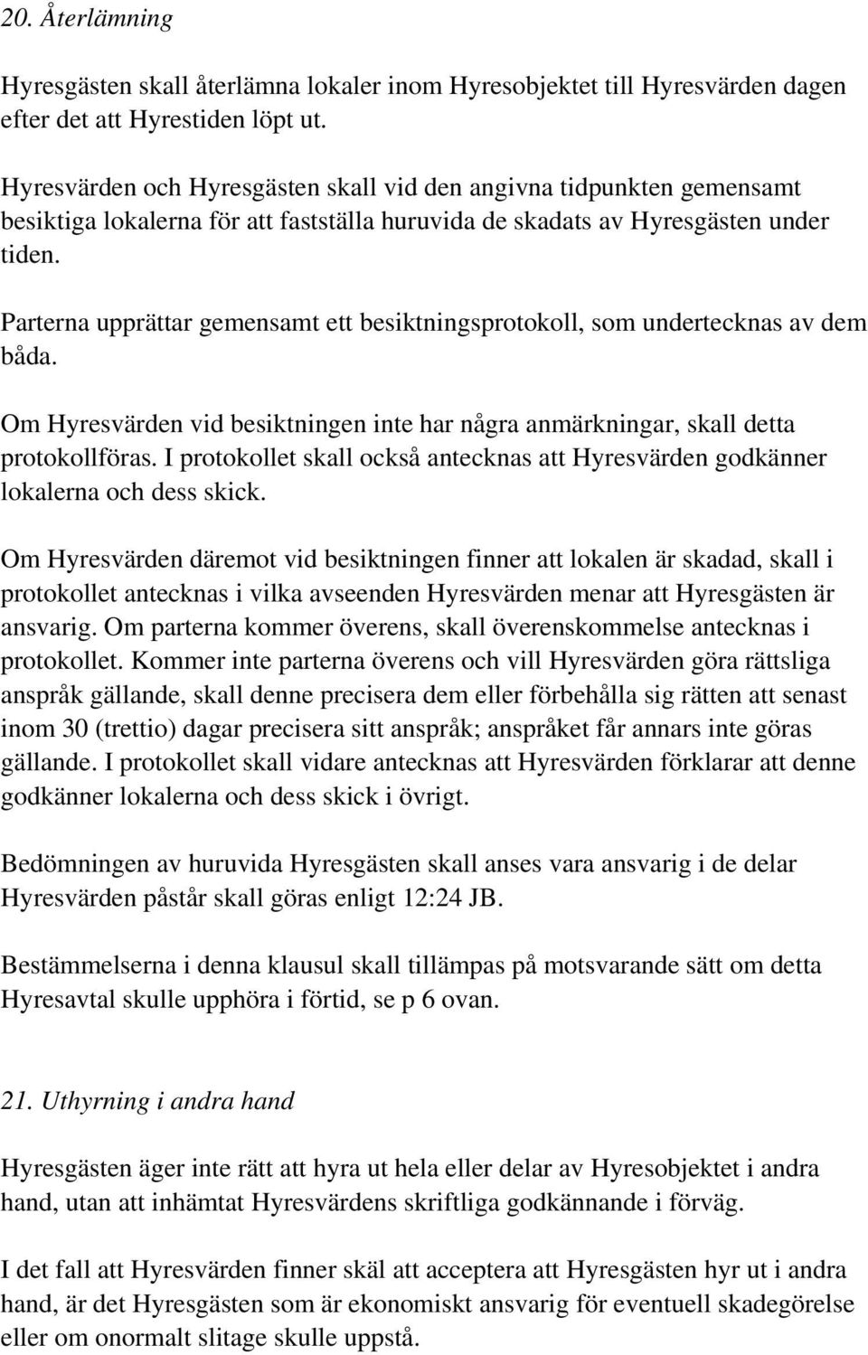 Parterna upprättar gemensamt ett besiktningsprotokoll, som undertecknas av dem båda. Om Hyresvärden vid besiktningen inte har några anmärkningar, skall detta protokollföras.