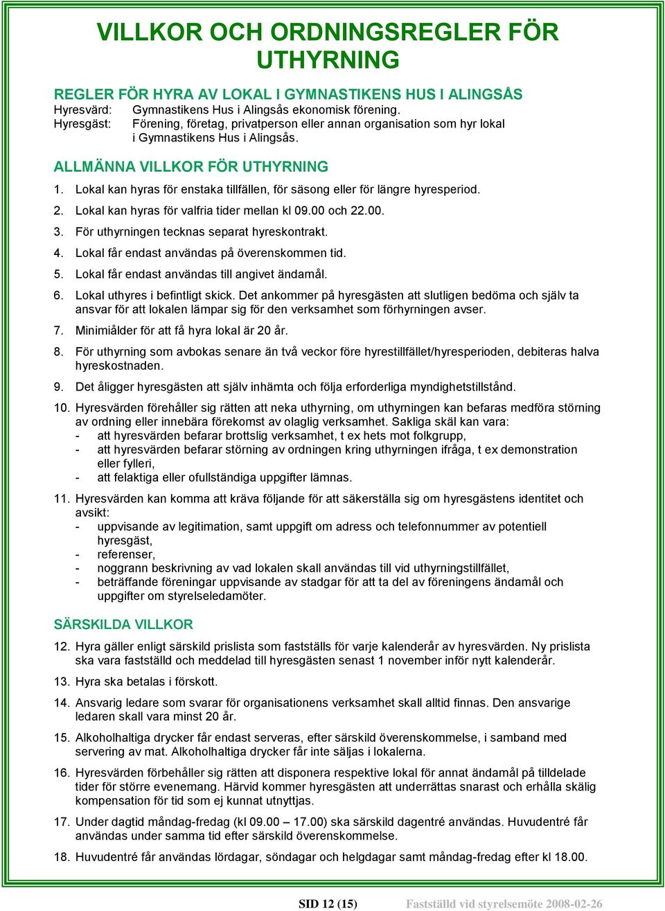 Lokal kan hyras för enstaka tillfällen, för säsong eller för längre hyresperiod. 2. Lokal kan hyras för valfria tider mellan kl 09.00 och 22.00. 3. För uthyrningen tecknas separat hyreskontrakt. 4.