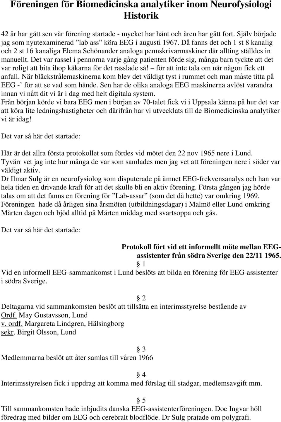 Då fanns det och 1 st 8 kanalig och 2 st 16 kanaliga Elema Schönander analoga pennskrivarmaskiner där allting ställdes in manuellt.