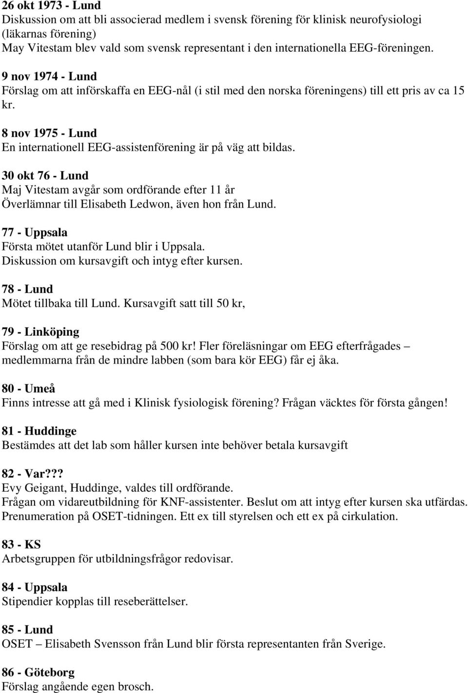 8 nov 1975 - Lund En internationell EEG-assistenförening är på väg att bildas. 30 okt 76 - Lund Maj Vitestam avgår som ordförande efter 11 år Överlämnar till Elisabeth Ledwon, även hon från Lund.
