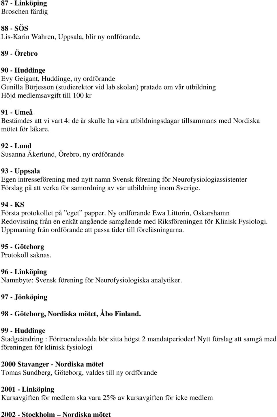 92 - Lund Susanna Åkerlund, Örebro, ny ordförande 93 - Uppsala Egen intresseförening med nytt namn Svensk förening för Neurofysiologiassistenter Förslag på att verka för samordning av vår utbildning