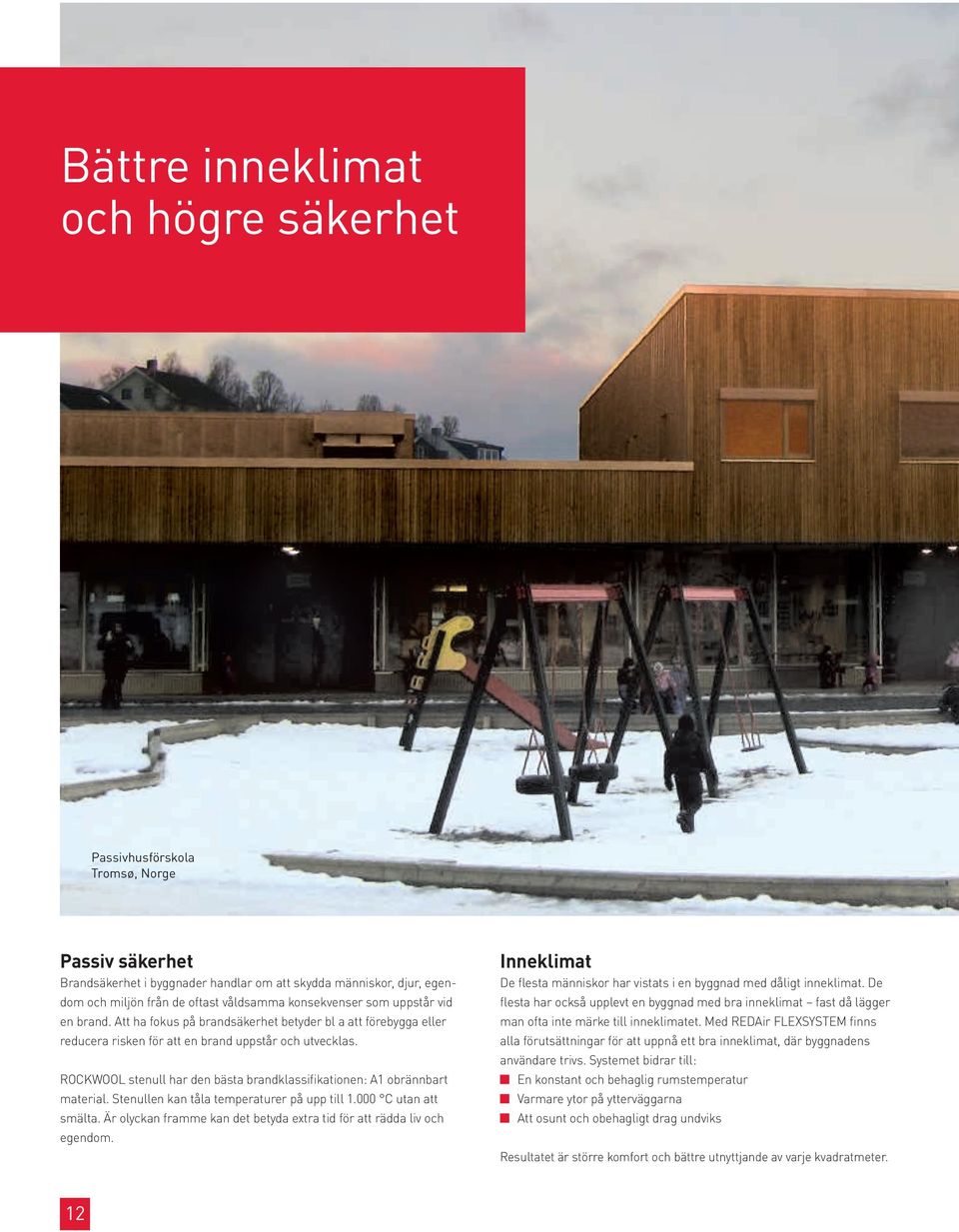 ROCKWOOL stenull har den bästa brandklassifikationen: A1 obrännbart material. Stenullen kan tåla temperaturer på upp till 1.000 C utan att smälta.