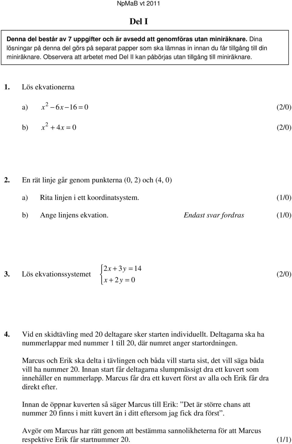 En rät linje går genom punkterna (0, 2) och (4, 0) a) Rita linjen i ett koordinatsystem. (1/0) b) Ange linjens ekvation. Endast svar fordras (1/0) 3.