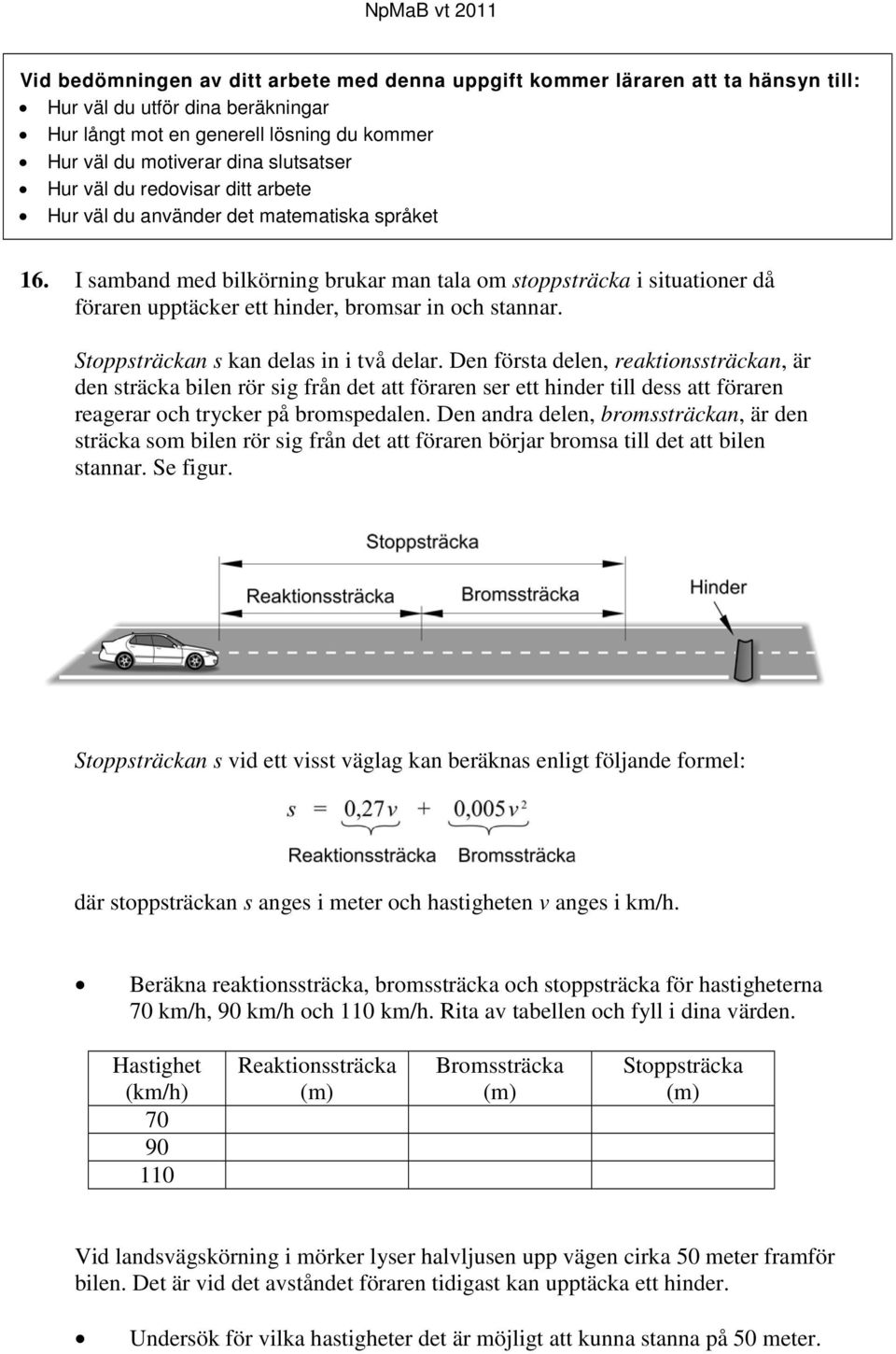 I samband med bilkörning brukar man tala om stoppsträcka i situationer då föraren upptäcker ett hinder, bromsar in och stannar. Stoppsträckan s kan delas in i två delar.