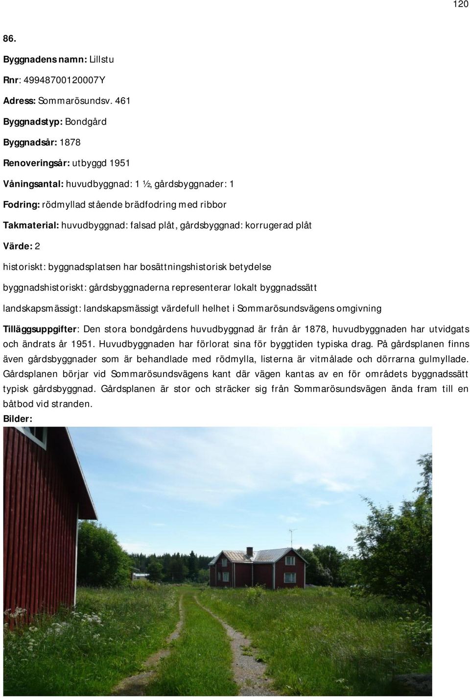 falsad plåt, gårdsbyggnad: korrugerad plåt Värde: 2 historiskt: byggnadsplatsen har bosättningshistorisk betydelse byggnadshistoriskt: gårdsbyggnaderna representerar lokalt byggnadssätt