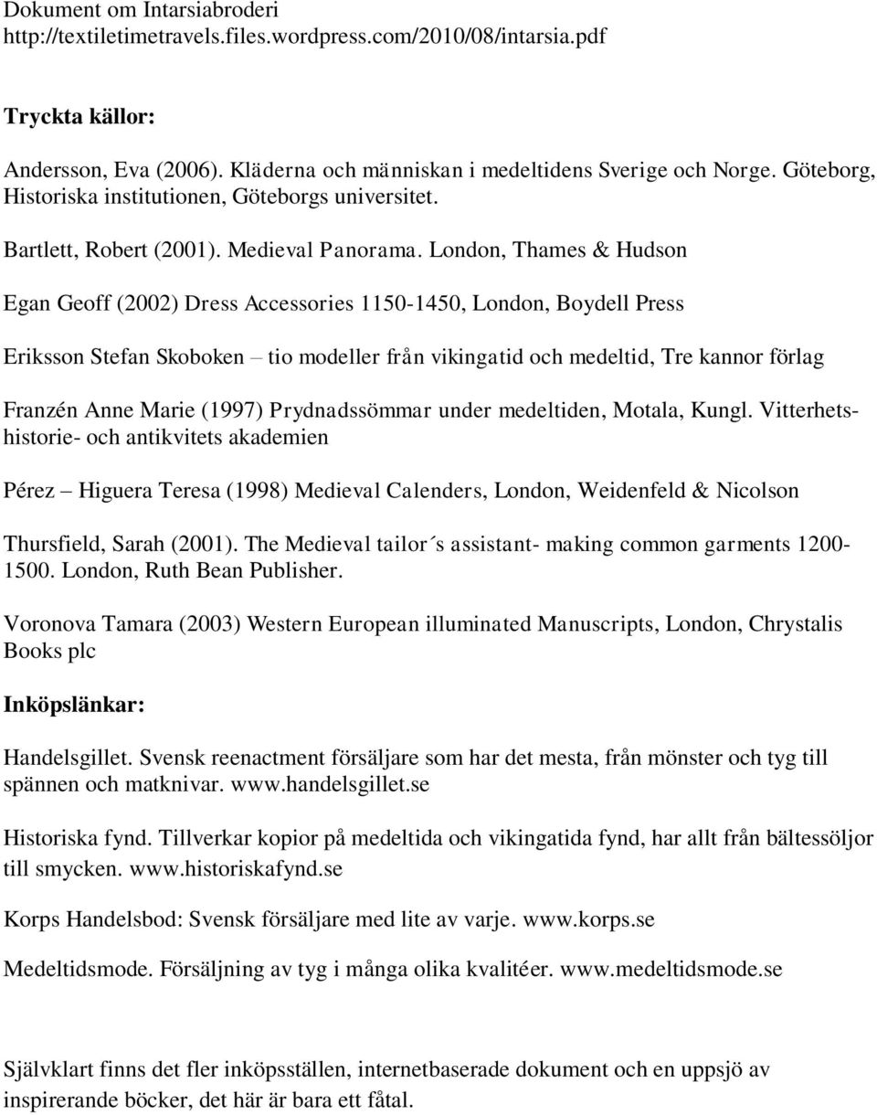 London, Thames & Hudson Egan Geoff (2002) Dress Accessories 1150-1450, London, Boydell Press Eriksson Stefan Skoboken tio modeller från vikingatid och medeltid, Tre kannor förlag Franzén Anne Marie