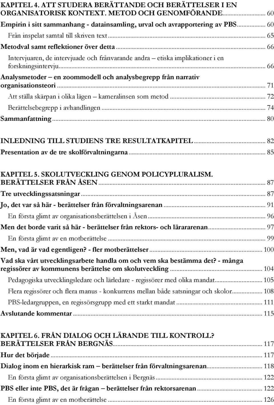 .. 66 Analysmetoder en zoommodell och analysbegrepp från narrativ organisationsteori... 71 Att ställa skärpan i olika lägen kameralinsen som metod... 72 Berättelsebegrepp i avhandlingen.