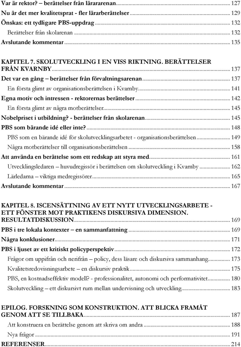 .. 137 En första glimt av organisationsberättelsen i Kvarnby... 141 Egna motiv och intressen - rektorernas berättelser... 142 En första glimt av några motberättelser... 145 Nobelpriset i utbildning?