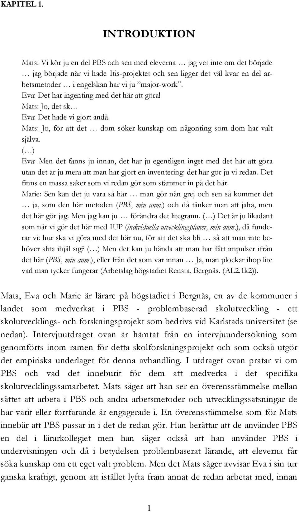 major-work. Eva: Det har ingenting med det här att göra! Mats: Jo, det sk Eva: Det hade vi gjort ändå. Mats: Jo, för att det dom söker kunskap om någonting som dom har valt själva.