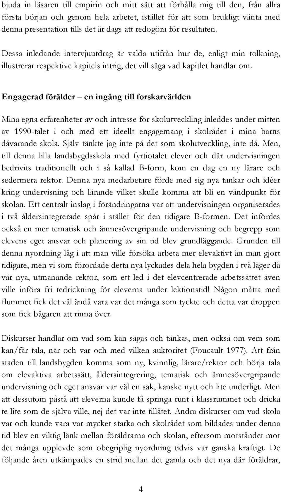 Engagerad förälder en ingång till forskarvärlden Mina egna erfarenheter av och intresse för skolutveckling inleddes under mitten av 1990-talet i och med ett ideellt engagemang i skolrådet i mina