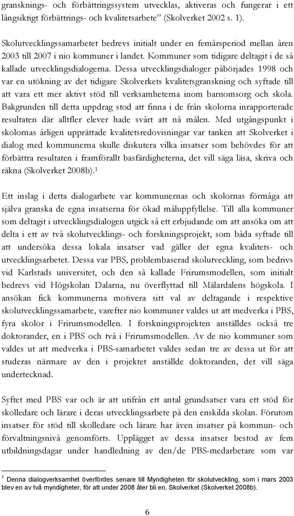 Dessa utvecklingsdialoger påbörjades 1998 och var en utökning av det tidigare Skolverkets kvalitetsgranskning och syftade till att vara ett mer aktivt stöd till verksamheterna inom barnomsorg och