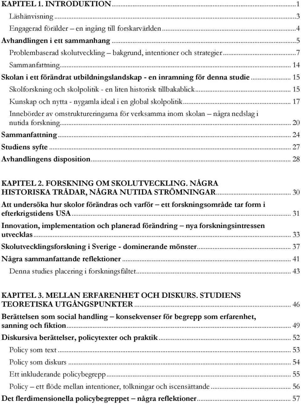 .. 15 Kunskap och nytta - nygamla ideal i en global skolpolitik... 17 Innebörder av omstruktureringarna för verksamma inom skolan några nedslag i nutida forskning... 20 Sammanfattning.