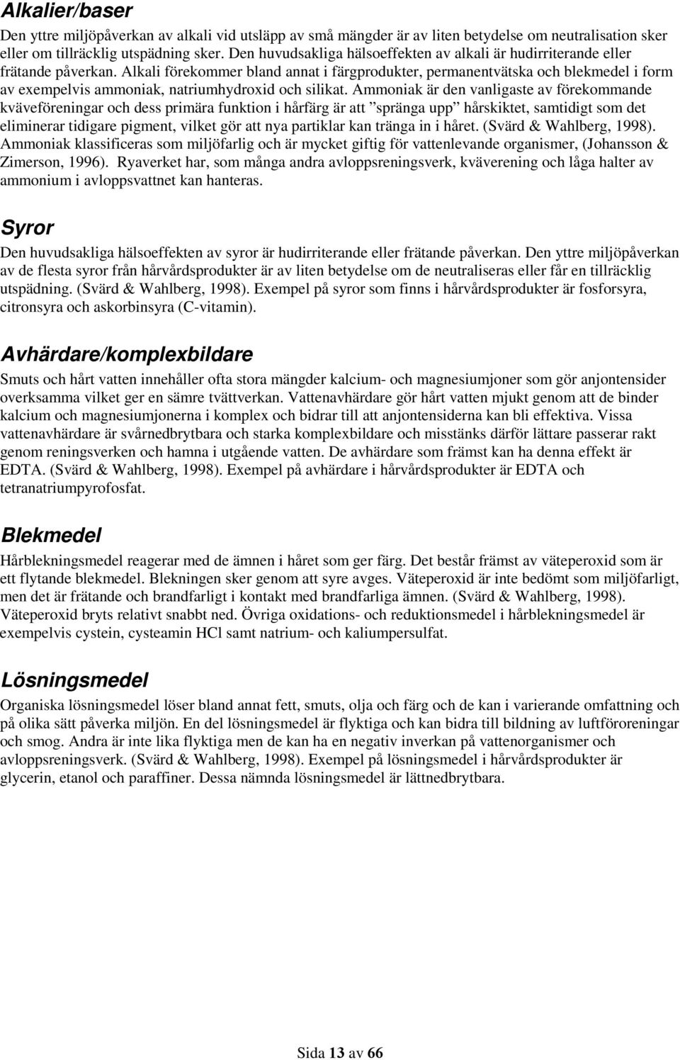 Alkali förekommer bland annat i färgprodukter, permanentvätska och blekmedel i form av exempelvis ammoniak, natriumhydroxid och silikat.