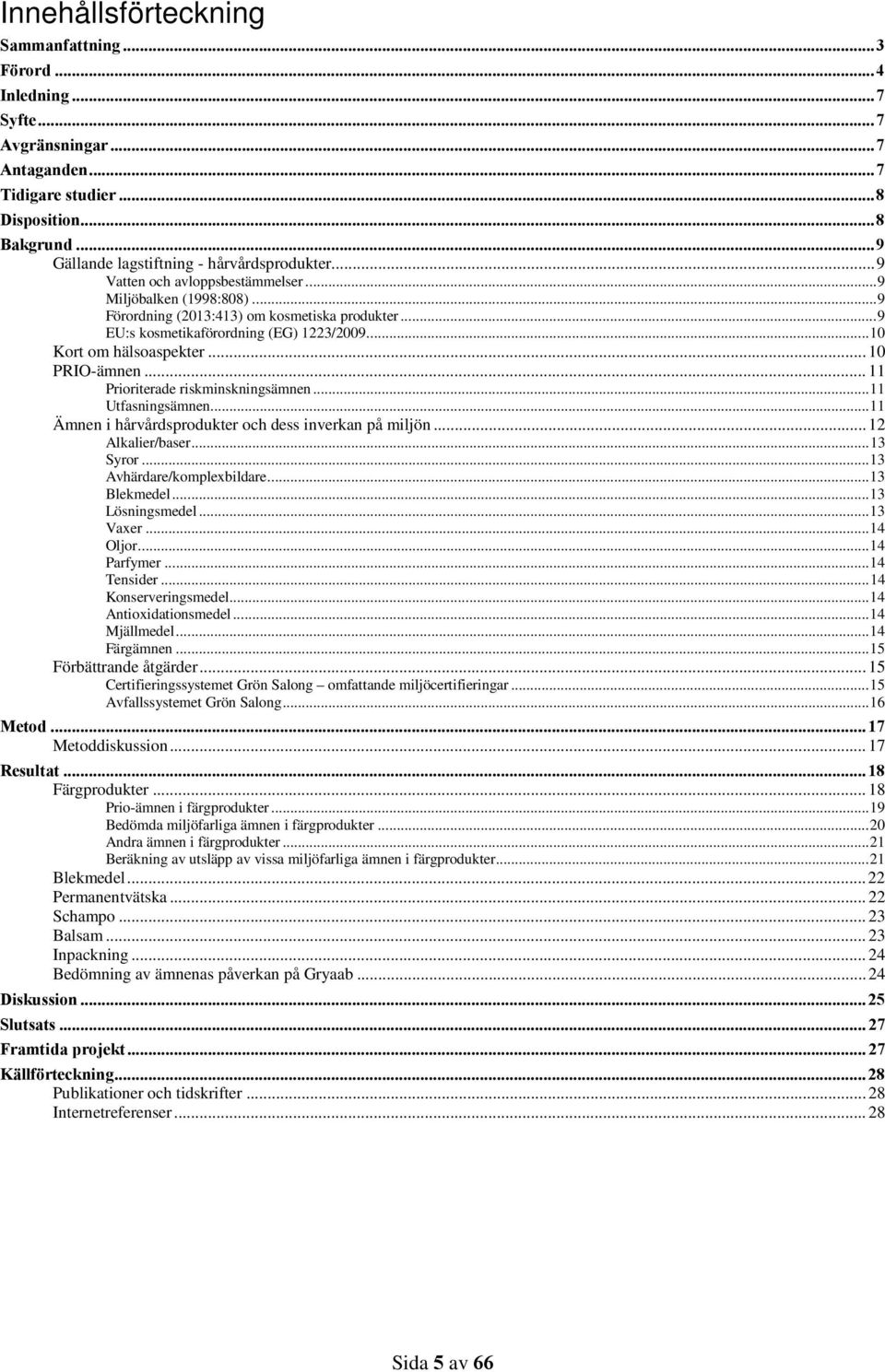 .. 9 EU:s kosmetikaförordning (EG) 1223/2009... 10 Kort om hälsoaspekter... 10 PRIO-ämnen... 11 Prioriterade riskminskningsämnen... 11 Utfasningsämnen.